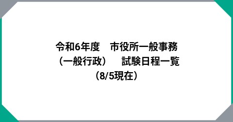 令和6年度　市役所一般事務（一般行政）　試験日程一覧　（8/5現在）