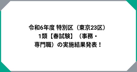 令和6年度 特別区（東京23区）1類【春試験】（事務・専門職）の実施結果発表！