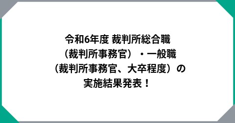 令和6年度 裁判所総合職（裁判所事務官）・一般職（裁判所事務官、大卒程度）の実施結果発表！