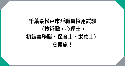 千葉県松戸市が職員採用試験（技術職・心理士・初級事務職・保育士・栄養士）を実施！