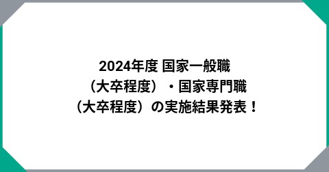 2024年度 国家一般職（大卒程度）・国家専門職（大卒程度）の実施結果発表！