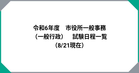 令和6年度　市役所一般事務（一般行政）　試験日程一覧　（8/21現在）