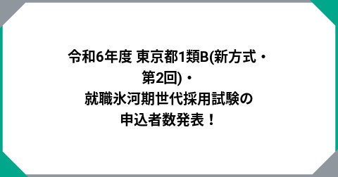 令和6年度 東京都1類B(新方式・第2回)・就職氷河期世代採用試験の申込者数発表！