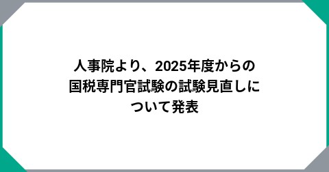 人事院より、2025年度からの国税専門官試験の試験見直しについて発表