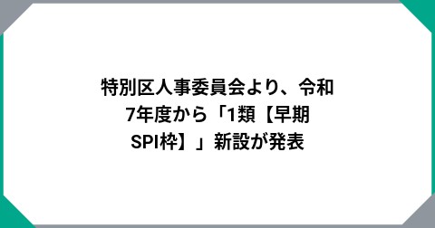 特別区人事委員会より、令和7年度から「1類【早期SPI枠】」新設が発表