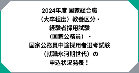 2024年度 国家総合職（大卒程度）教養区分・経験者採用試験（国家公務員）・国家公務員中途採用者選考試験（就職氷河期世代）の申込状況発表！