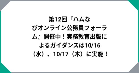 第12回『ハムなびオンライン公務員フォーラム』開催中！実務教育出版によるガイダンスは10/16（水）、10/17（木）に実施！