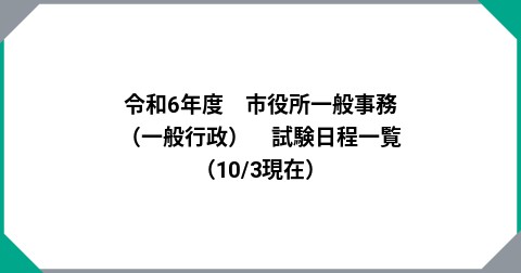 令和6年度　市役所一般事務（一般行政）　試験日程一覧　（10/3現在）