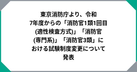 東京消防庁より、令和7年度からの「消防官1類1回目(適性検査方式)」「消防官(専門系)」「消防官3類」における試験制度変更について発表