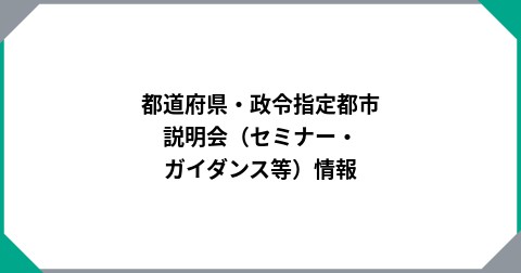 都道府県・政令指定都市　説明会（セミナー・ガイダンス等）情報