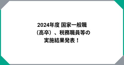 2024年度 国家一般職（高卒）、税務職員等の実施結果発表！