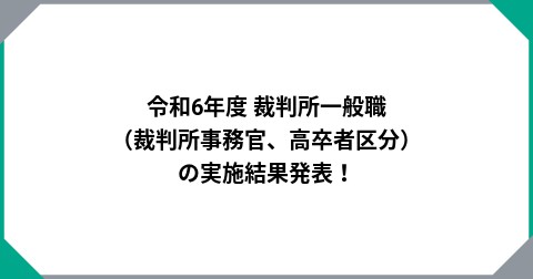 令和6年度 裁判所一般職（裁判所事務官、高卒者区分）の実施結果発表！