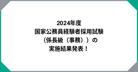 2024年度 国家公務員経験者採用試験（係長級（事務））の実施結果発表！