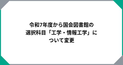 令和7年度から国会図書館の選択科目「工学・情報工学」について変更